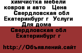 химчистка мебели, ковров и авто › Цена ­ 100 - Свердловская обл., Екатеринбург г. Услуги » Для дома   . Свердловская обл.,Екатеринбург г.